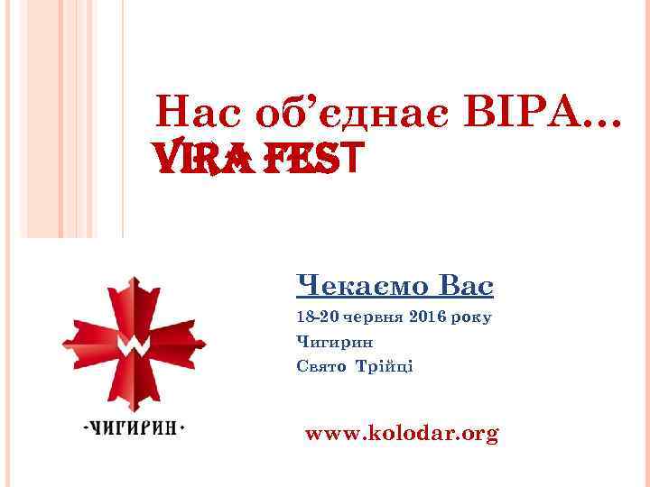 Нас об’єднає ВІРА… VIRA FESТ Чекаємо Вас 18 -20 червня 2016 року Чигирин Свято