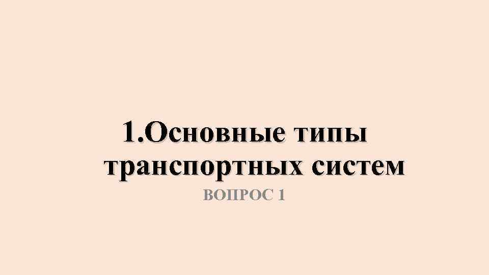 1. Основные типы транспортных систем ВОПРОС 1 