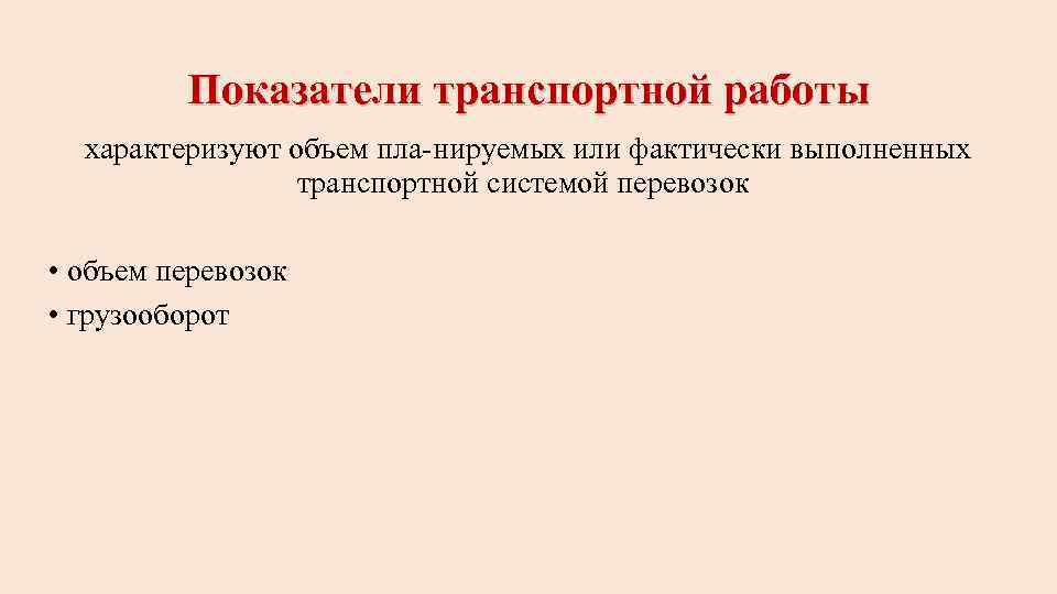Показатели транспортной работы характеризуют объем пла нируемых или фактически выполненных транспортной системой перевозок •