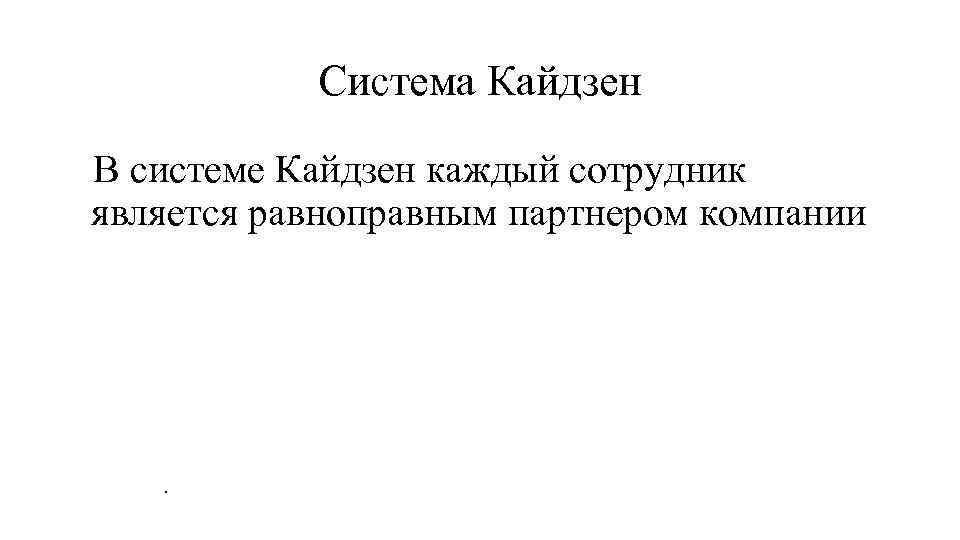 Система Кайдзен В системе Кайдзен каждый сотрудник является равноправным партнером компании . 