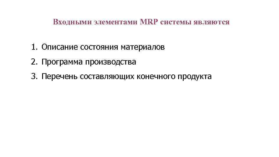 Входными элементами MRP системы являются 1. Описание состояния материалов 2. Программа производства 3. Перечень