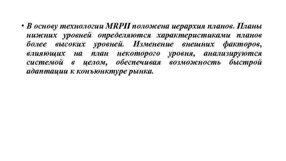  • В основу технологии MRPII положена иерархия планов. Планы нижних уровней определяются характеристиками