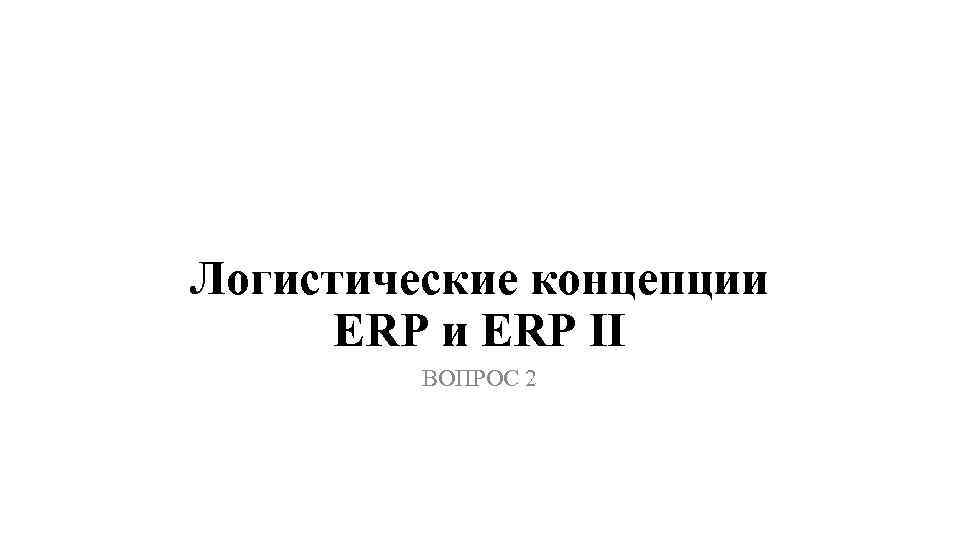 Логистические концепции ERP II ВОПРОС 2 