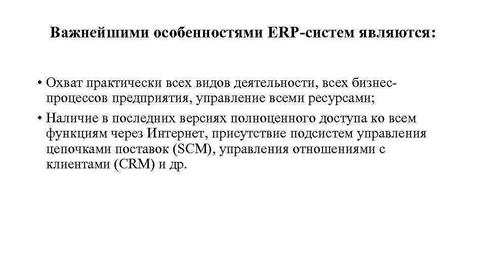 Важнейшими особенностями ERP-систем являются: • Охват практически всех видов деятельности, всех бизнес процессов предприятия,