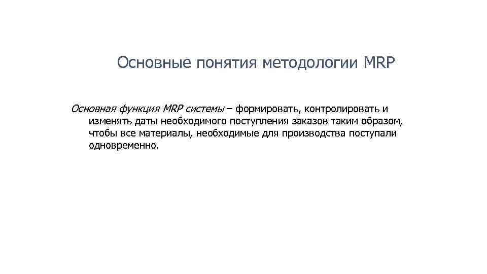 Основные понятия методологии MRP Основная функция MRP системы – формировать, контролировать и изменять даты