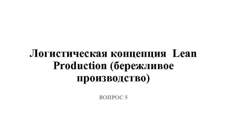 Логистическая концепция Lean Production (бережливое производство) ВОПРОС 5 