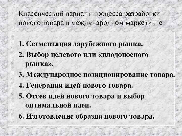 Классический вариант процесса разработки нового товара в международном маркетинге 1. Сегментация зарубежного рынка. 2.