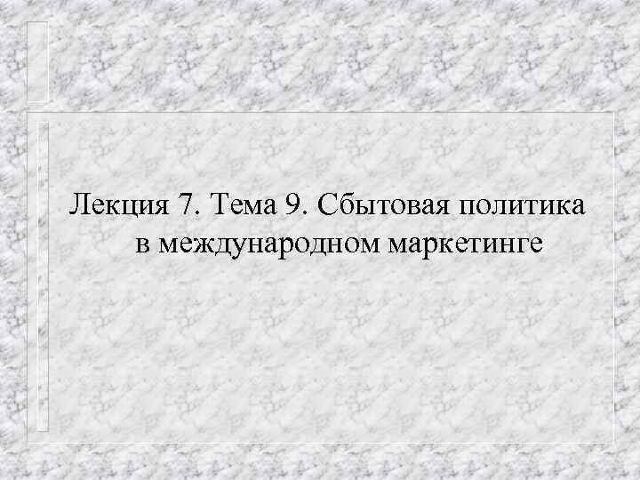 Лекция 7. Тема 9. Сбытовая политика в международном маркетинге 