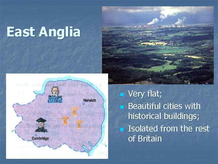 East Anglia n n n Very flat; Beautiful cities with historical buildings; Isolated from