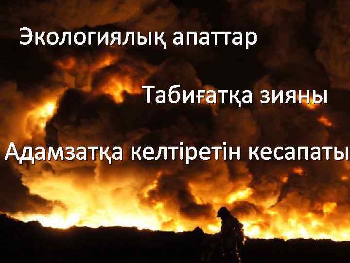 Экологиялық апаттар Табиғатқа зияны Адамзатқа келтіретін кесапаты 