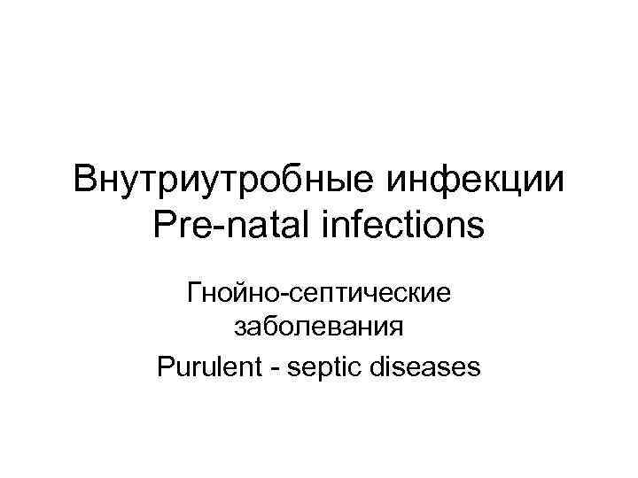 Внутриутробные инфекции Pre-natal infections Гнойно-септические заболевания Purulent - septic diseases 