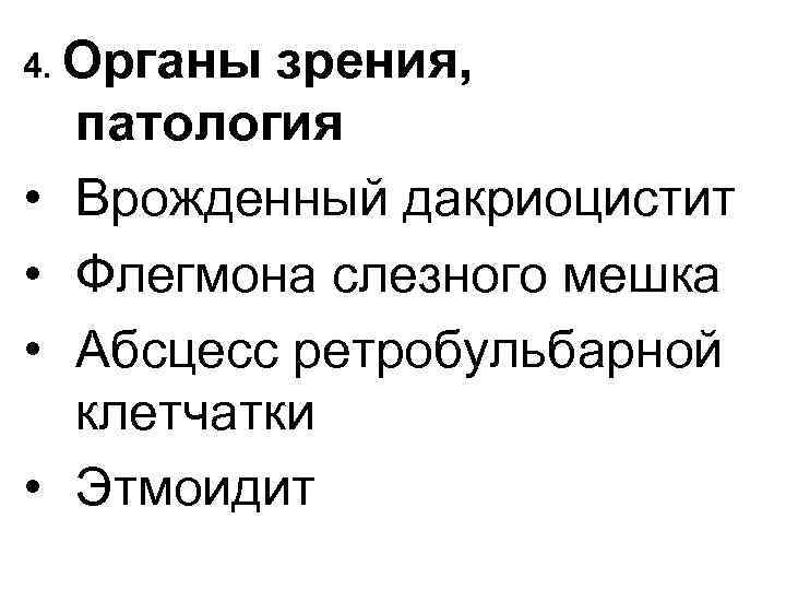 4. Органы • • зрения, патология Врожденный дакриоцистит Флегмона слезного мешка Абсцесс ретробульбарной клетчатки