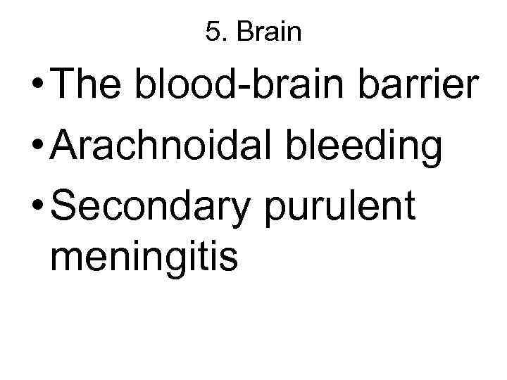 5. Brain • The blood-brain barrier • Arachnoidal bleeding • Secondary purulent meningitis 