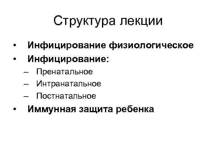 Структура лекции • • Инфицирование физиологическое Инфицирование: – Пренатальное – Интранатальное – Постнатальное •