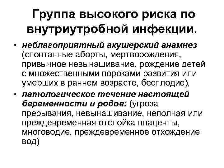 Группа высокого риска по внутриутробной инфекции. • неблагоприятный акушерский анамнез (спонтанные аборты, мертворождения, привычное