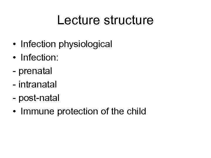 Lecture structure • Infection physiological • Infection: - prenatal - intranatal - post-natal •