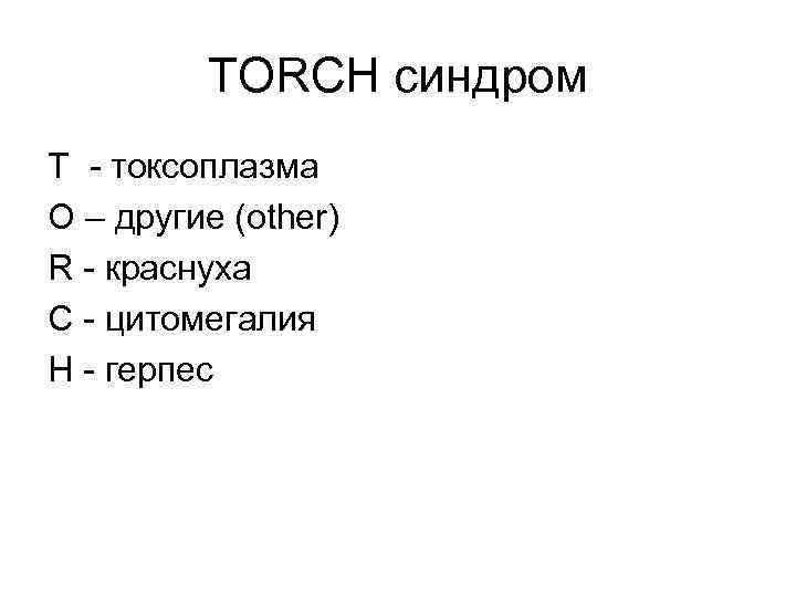 TORCH синдром T - токсоплазма O – другие (other) R - краснуха C -