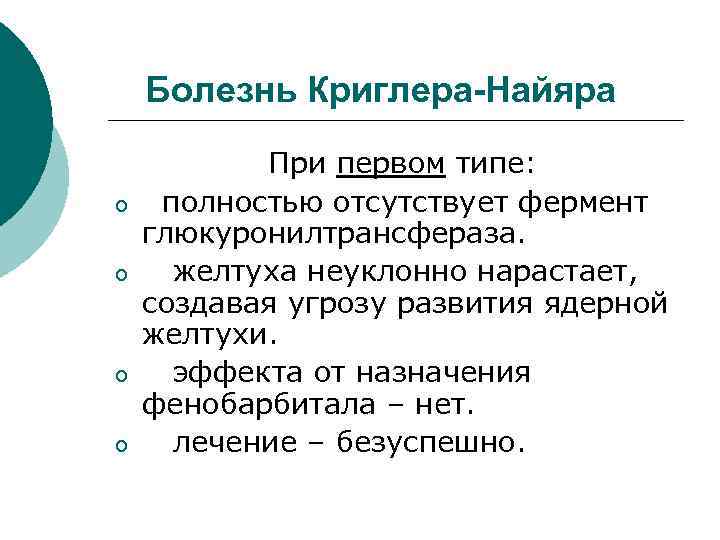 Болезнь Криглера-Найяра o o При первом типе: полностью отсутствует фермент глюкуронилтрансфераза. желтуха неуклонно нарастает,