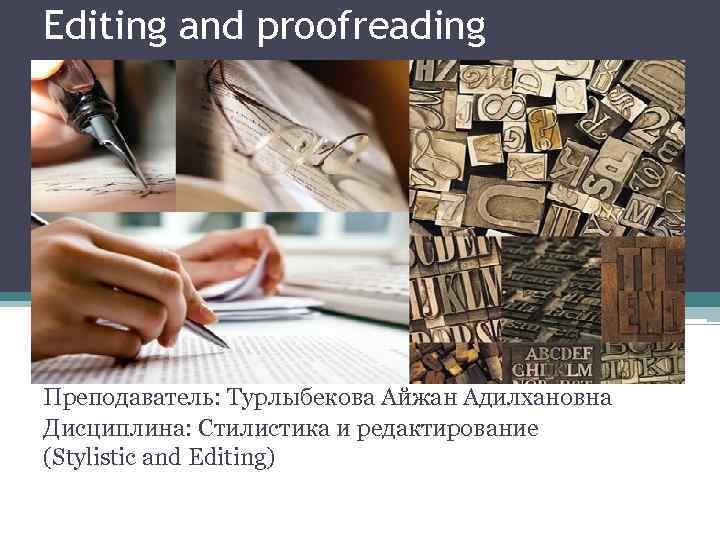 Editing and proofreading Преподаватель: Турлыбекова Айжан Адилхановна Дисциплина: Стилистика и редактирование (Stylistic and Editing)