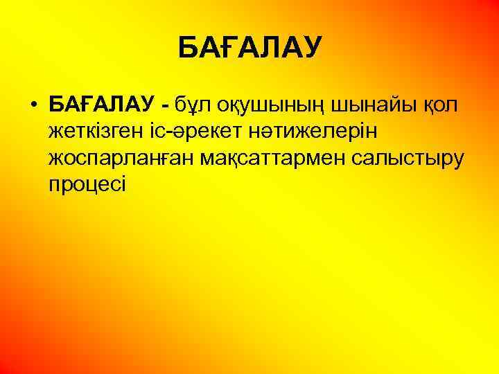 БАҒАЛАУ • БАҒАЛАУ - бұл оқушының шынайы қол жеткізген іс-әрекет нәтижелерін жоспарланған мақсаттармен салыстыру