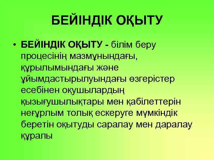 БЕЙІНДІК ОҚЫТУ • БЕЙІНДІК ОҚЫТУ - білім беру процесінің мазмұнындағы, құрылымындағы және ұйымдастырылуындағы өзгерістер