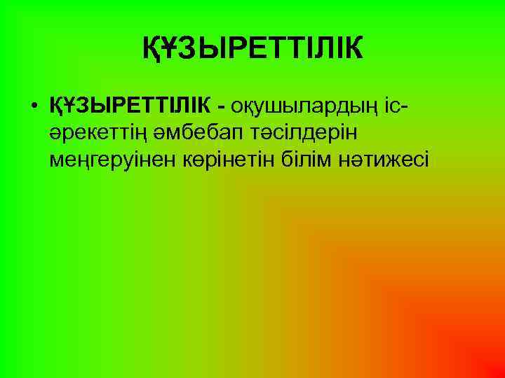 ҚҰЗЫРЕТТІЛІК • ҚҰЗЫРЕТТІЛІК - оқушылардың ісәрекеттің әмбебап тәсілдерін меңгеруінен көрінетін білім нәтижесі 