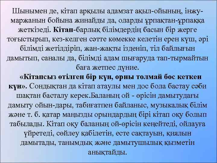 Шынымен де, кітап арқылы адамзат ақыл-ойының, інжумаржанын бойына жинайды да, оларды ұрпақтан-ұрпаққа жеткізеді. Кітап-барлық
