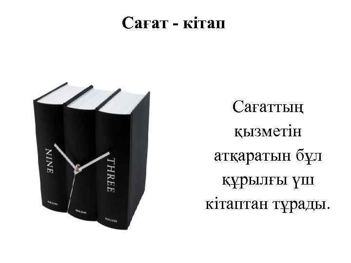Сағат - кітап Сағаттың қызметін атқаратын бұл құрылғы үш кітаптан тұрады. 