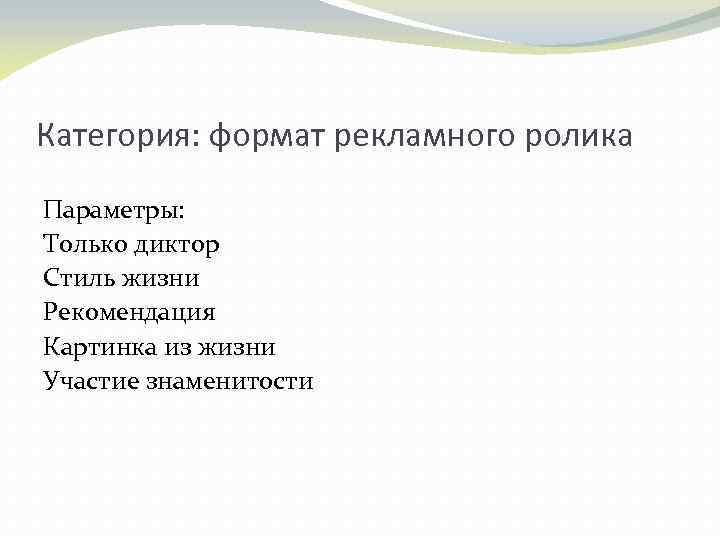 Категория: формат рекламного ролика Параметры: Только диктор Стиль жизни Рекомендация Картинка из жизни Участие