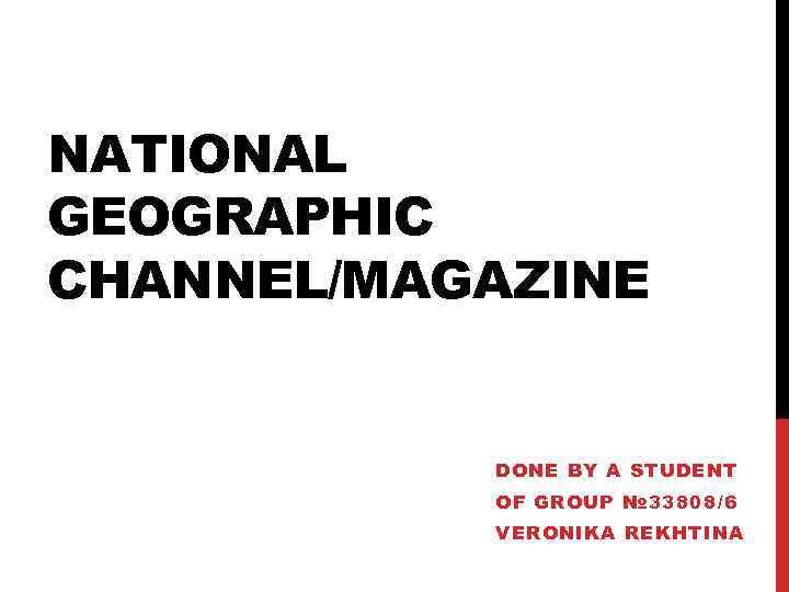 NATIONAL GEOGRAPHIC CHANNEL/MAGAZINE DONE BY A STUDENT ОF GROUP № 33808/6 VERONIKA REKHTINA 