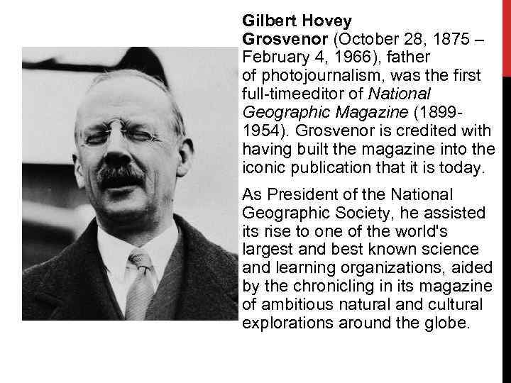 Gilbert Hovey Grosvenor (October 28, 1875 – February 4, 1966), father of photojournalism, was