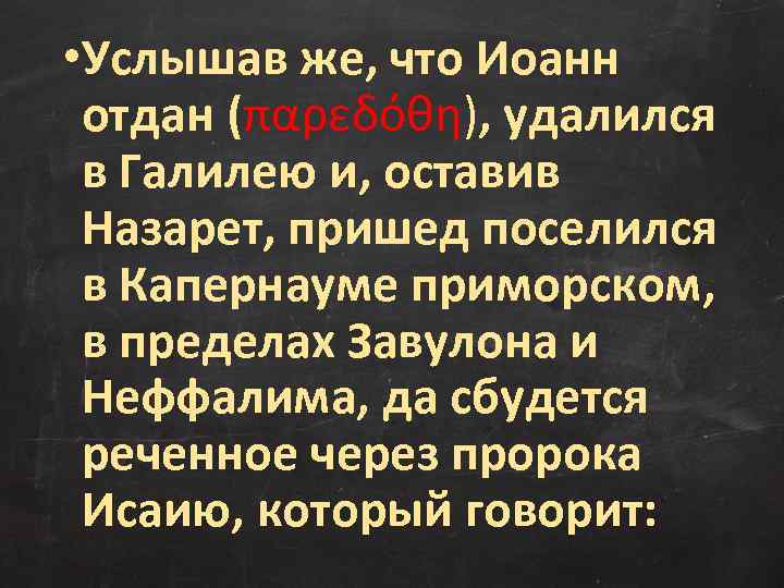  • Услышав же, что Иоанн отдан (παρεδόθη), удалился в Галилею и, оставив Назарет,