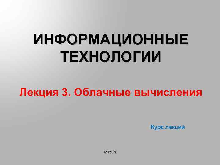 ИНФОРМАЦИОННЫЕ ТЕХНОЛОГИИ Лекция 3. Облачные вычисления Курс лекций МТУСИ 