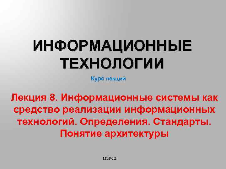 ИНФОРМАЦИОННЫЕ ТЕХНОЛОГИИ Курс лекций Лекция 8. Информационные системы как средство реализации информационных технологий. Определения.