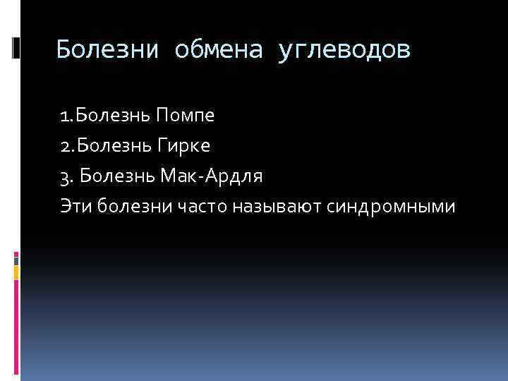 Болезни обмена углеводов 1. Болезнь Помпе 2. Болезнь Гирке 3. Болезнь Мак-Ардля Эти болезни