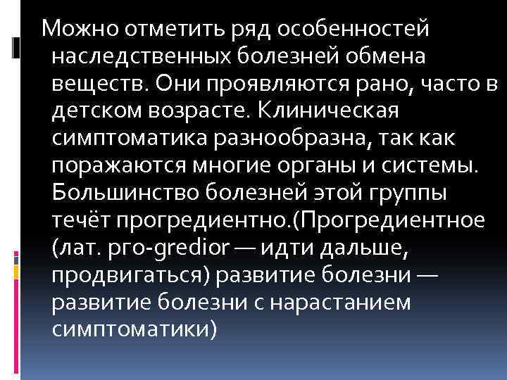  Можно отметить ряд особенностей наследственных болезней обмена веществ. Они проявляются рано, часто в