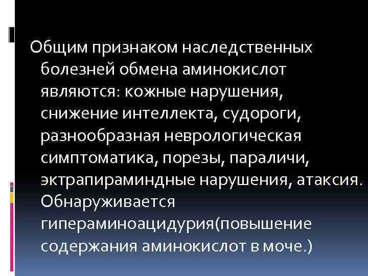  Общим признаком наследственных болезней обмена аминокислот являются: кожные нарушения, снижение интеллекта, судороги, разнообразная