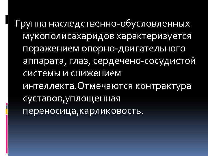  Группа наследственно-обусловленных мукополисахаридов характеризуется поражением опорно-двигательного аппарата, глаз, сердечено-сосудистой системы и снижением интеллекта.