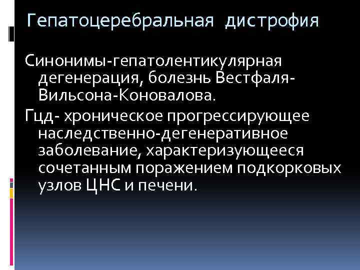 Гепатоцеребральная дистрофия Синонимы-гепатолентикулярная дегенерация, болезнь Вестфаля. Вильсона-Коновалова. Гцд- хроническое прогрессирующее наследственно-дегенеративное заболевание, характеризующееся сочетанным