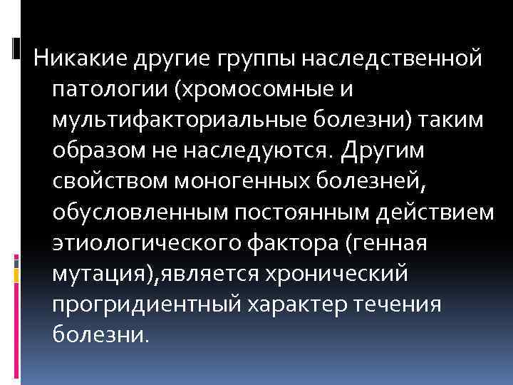  Никакие другие группы наследственной патологии (хромосомные и мультифакториальные болезни) таким образом не наследуются.