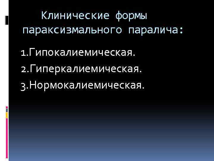 Клинические формы параксизмального паралича: 1. Гипокалиемическая. 2. Гиперкалиемическая. 3. Нормокалиемическая. 