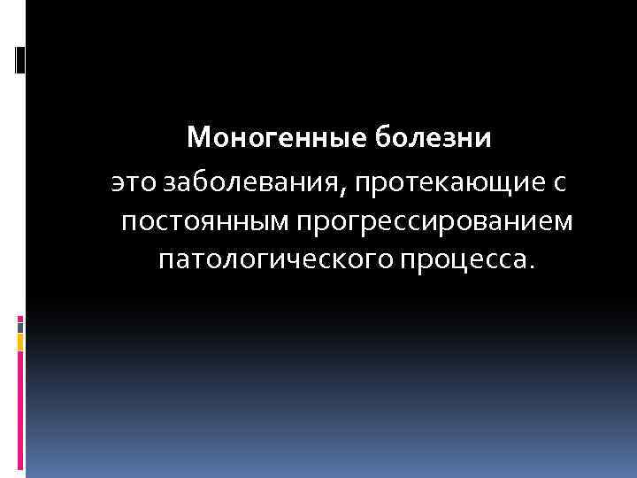  Моногенные болезни это заболевания, протекающие с постоянным прогрессированием патологического процесса. 