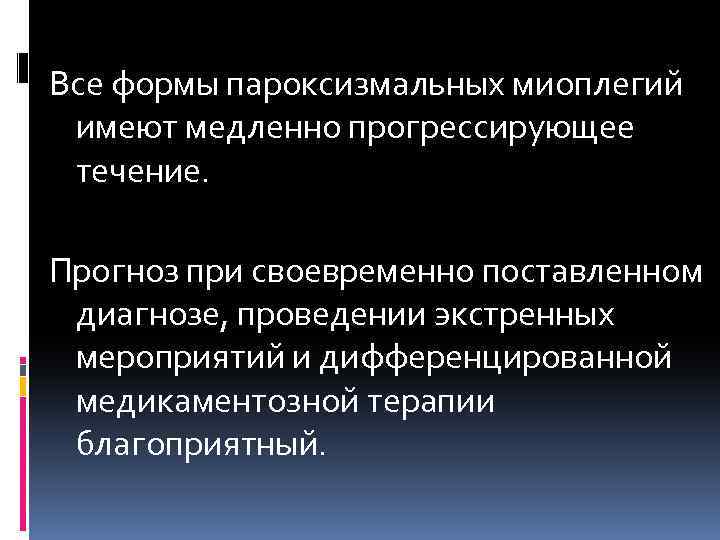  Все формы пароксизмальных миоплегий имеют медленно прогрессирующее течение. Прогноз при своевременно поставленном диагнозе,