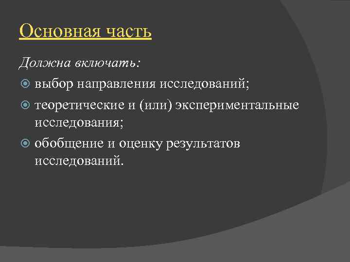 Основная часть Должна включать: выбор направления исследований; теоретические и (или) экспериментальные исследования; обобщение и