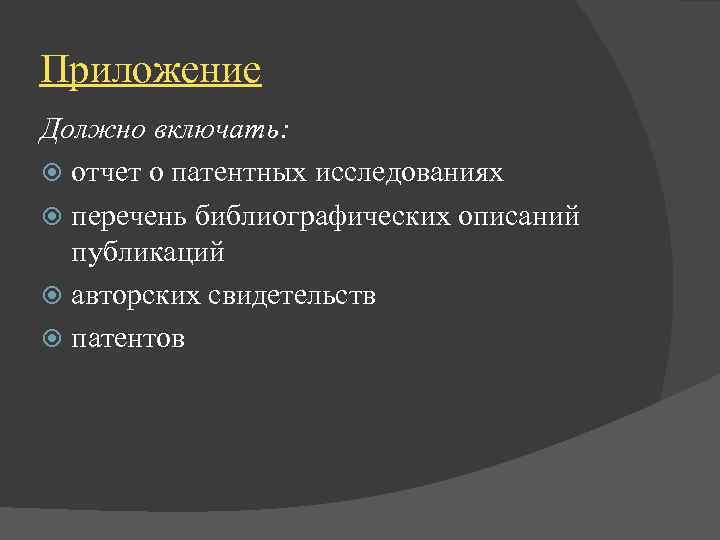 Приложение Должно включать: отчет о патентных исследованиях перечень библиографических описаний публикаций авторских свидетельств патентов