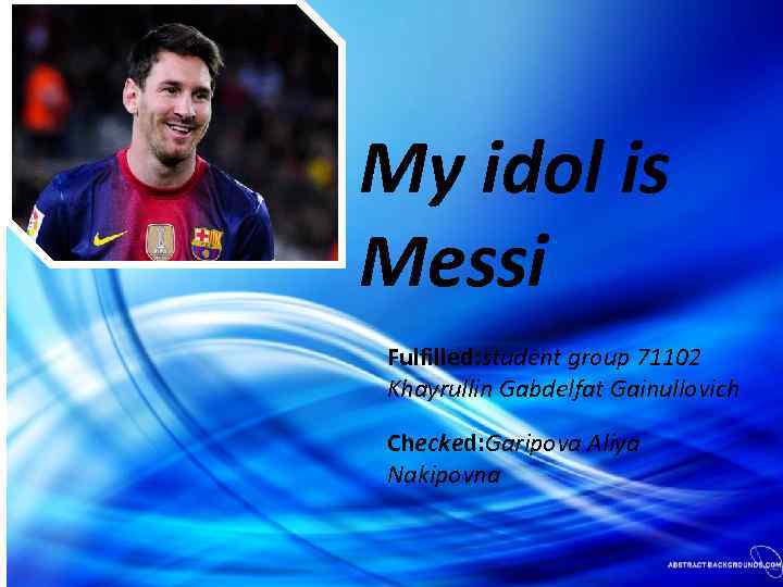 My idol is Messi Fulfilled: student group 71102 Khayrullin Gabdelfat Gainullovich Checked: Garipova Aliya