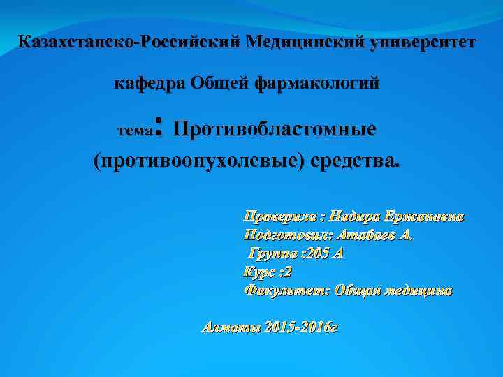 Казахстанско-Российский Медицинский университет кафедра Общей фармакологий : Противобластомные тема (противоопухолевые) средства. Проверила : Надира