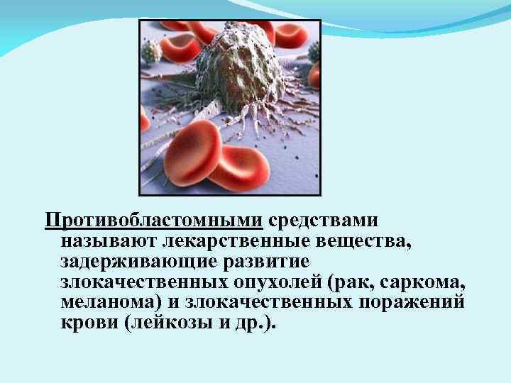 Противобластомными средствами называют лекарственные вещества, задерживающие развитие злокачественных опухолей (рак, саркома, меланома) и злокачественных