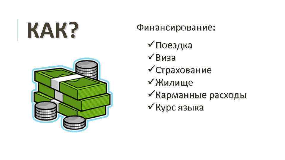 КАК? Финансирование: üПоездка üВиза üСтрахование üЖилище üКарманные расходы üКурс языка 
