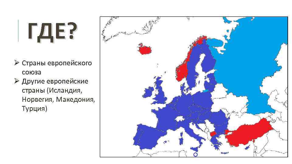 ГДЕ? Ø Страны европейского союза Ø Другие европейские страны (Исландия, Норвегия, Македония, Турция) 